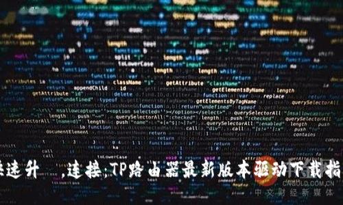 快速升級,连接:TP路由器最新版本驱动下载指南