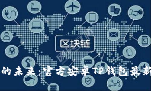解锁数字资产的未来:官方安卓TP钱包最新版本下载指南