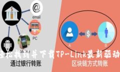  怎样轻松找到并下载TP-Link最新驱动与固件