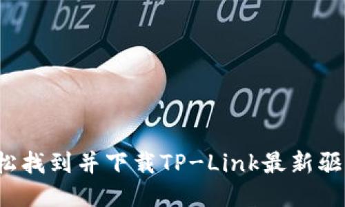  怎样轻松找到并下载TP-Link最新驱动与固件