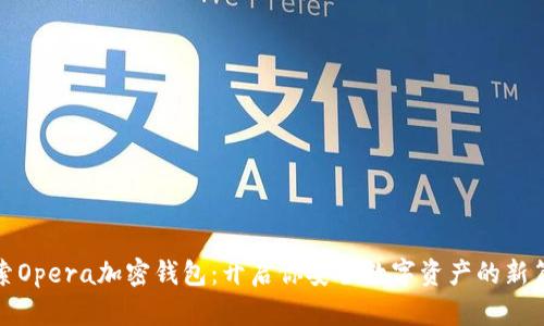 探索Opera加密钱包：开启你安全数字资产的新篇章