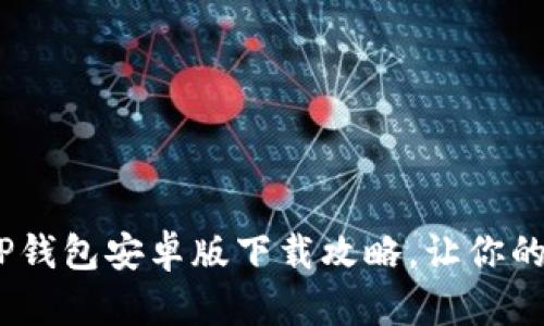 安全又便捷！最新TP钱包安卓版下载攻略，让你的数字资产保护无忧