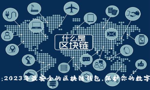揭秘：2023年最安全的区块链钱包，保护你的数字资产