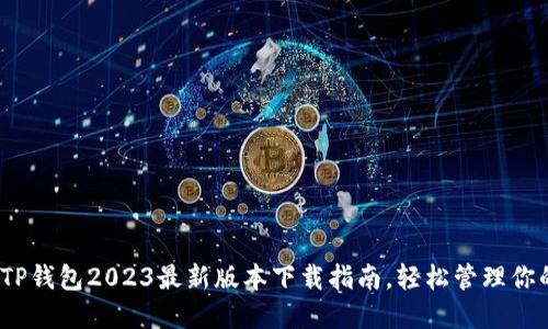 全新体验:TP钱包2023最新版本下载指南,轻松管理你的数字资产