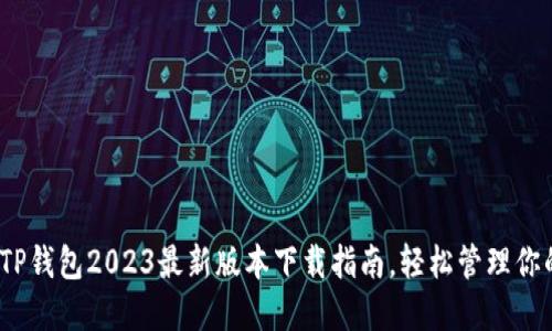 全新体验:TP钱包2023最新版本下载指南,轻松管理你的数字资产