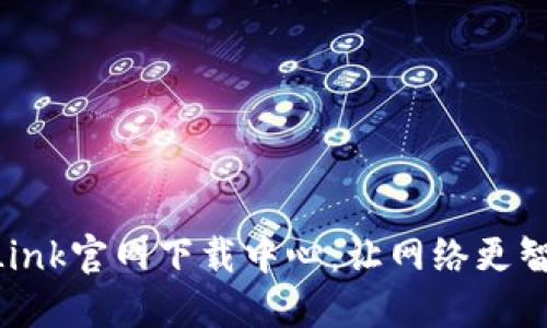 深入探索TP-Link官网下载中心：让网络更智能的必备资源