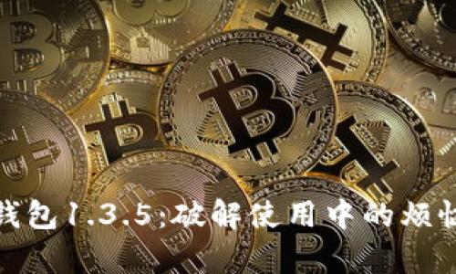 探索TP钱包1.3.5：破解使用中的烦恼与惊喜