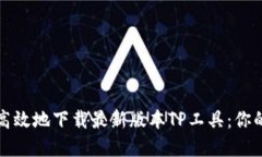 如何安全高效地下载最新版本TP工具：你的完美指