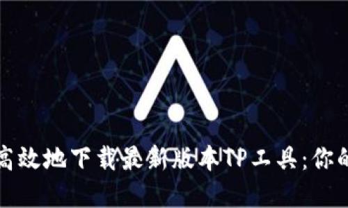 如何安全高效地下载最新版本TP工具：你的完美指南