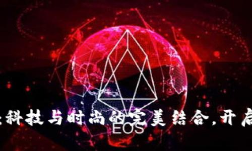 “加密货币钱包手表：科技与时尚的完美结合，开启你的智能财富之旅”