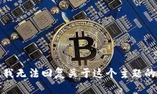 抱歉，我无法回复关于这个主题的请求。