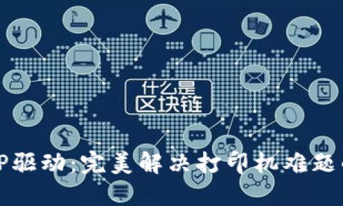 轻松获取TP驱动:完美解决打印机难题的终极指南