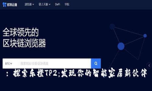 : 探索乐橙TP2:发现你的智能家居新伙伴