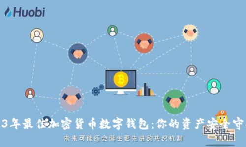 2023年最佳加密货币数字钱包：你的资产安全守护者