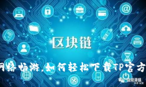 尽享高速网络畅游,如何轻松下载TP官方最新版本?