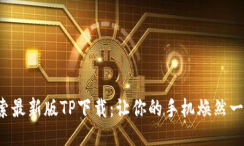 探索最新版TP下载:让你的手机焕然一新!