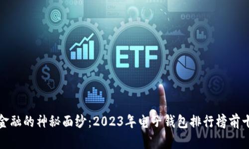 揭开数字金融的神秘面纱：2023年电子钱包排行榜前十名大揭秘