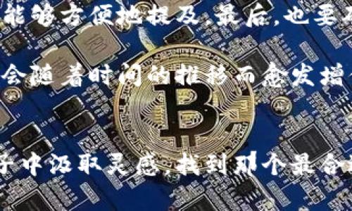 数字钱包取名大全：选择一个独特的男生名字，开启你的数字旅程

数字钱包, 男生名字, 创意取名, 数字时代/guanjianci

前言：数字钱包的新时代
在这个数字化迅猛发展的时代，数字钱包已经成为我们日常生活中不可或缺的一部分。无论是在网上购物、转账还是管理个人财务，数字钱包都为我们提供了极大的便利。而在创建数字钱包时，一个独特且寓意深刻的名字也显得尤为重要。它不仅是你在这个虚拟世界中的身份象征，更能反映出你的个性与风格。

命名的重要性
选择一个好的名字，对于任何产品和服务来说都是至关重要的。它不仅能帮助你在众多用户中脱颖而出，更能带给你使用时的心理满足。数字钱包作为一个体现个人财务管理的工具，其名字更应该具有个性，记忆点和适用性。在这里，我们将为你提供一系列适合男生使用的名字灵感，让你的数字钱包名字独一无二。

创意男生名字的分类
为了便于选择，我们可以将男生名字分为几个类别。无论你喜欢帅气、阳光，还是文艺气质，都可以在这里找到合适的名字。

1. 帅气型名字
帅气型的名字往往给人一种积极、向上的感觉，能够吸引更年轻的用户。这类名字通常短小精悍，方便记忆。例如：
ul
    li男神派：包含“男神”这个词，通过“派”字的加入，赋予了名字一种社交属性。/li
    li大张扬：强调了自信与个性，使用户在使用时感受到认同。/li
    li酷炫哥：在这个名字里，“酷炫”突显了年轻化的趋势，而“哥”字则让人感到亲切。/li
/ul

2. 温暖型名字
温暖型的名字则更加贴近人心，能够带给用户一种安全感。这类名字通常柔和，富有情感。例如：
ul
    li小阳光：寓意积极向上，充满正能量，让使用者在每一次支付时都感受到欢乐。/li
    li暖心宝：强调温暖和关怀，能够让用户在使用时进一步增强归属感。/li
    li开心果：意在传递快乐，使用时能够让人忘却烦恼。/li
/ul

3. 个性型名字
如果你追求独特和个性，那么个性型的名字将会非常适合你。这类名字往往新颖、抽象。例如：
ul
    li奇妙屋：给人一种神秘而又有趣的感觉，每一次使用都像是打开一扇新世界的大门。/li
    li异次元：突显出一种超现实感，吸引那些喜欢探索未知的用户。/li
    li飘逸梦：融合了“飘逸”和“梦”的概念，让人到自由与无限的可能。/li
/ul

4. 经典型名字
经典型的名字通常比较简洁，容易发音和记忆。在这里，这类名字因其历史悠久而依旧流行。例如：
ul
    li天行者：传达了勇往直前的勇气，适合奋发向上的用户。/li
    li荣耀战士：象征勇气和荣誉，而很适合游戏或军事主题的消费群体。/li
    li智者：体现出聪明和睿智，适合那些喜欢理性决策的用户。/li
/ul

5. 趣味型名字
趣味型名字往往蕴含幽默元素，适合年轻人，让人觉得亲切。例如：
ul
    li钱包大侠：体现出一种英雄气概，让人觉得这个钱包不仅仅是工具。/li
    li钞票舞者：寓意钱财灵动，适合那些热爱生活的用户。/li
    li乐财狐狸：让人到聪明与财运，调皮而不失俏皮感。/li
/ul

如何选择你的数字钱包名字
选择名字时，有几个关键因素需要考虑。首先要考虑使用场景，确保名字符合目标受众的口味。其次，名字的发音要简单易记，以便用户在沟通时能够方便地提及。最后，也要确保名字具备一定的独特性，避免与市面上已有品牌产生混淆。

接下来，还可以通过与朋友讨论、做小范围调查等形式，获取外部反馈，从而确认选择的名称是否真正具备吸引力和感染力。记住，一个好的名字会随着时间的推移而愈发增值，因此要慎重对待这个过程。

总结：您的数字钱包，就应该与众不同！
给数字钱包命名，既是一门艺术，也是一门科学。一个富有创意和情感的名字，会为你的数字旅程增添无尽的乐趣和价值。不妨从上述的这些例子中汲取灵感，找到那个最合适、最贴合自己个性的名字，开启你与钱包之间的美好联系。名字不仅仅是一个符号，更是你进入数字生活的新起点！