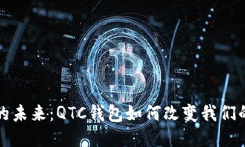 数字钱包的未来：QTC钱包如何改变我们的交易方式
