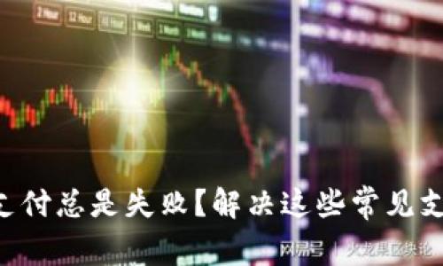 为什么我的数字钱包支付总是失败？解决这些常见支付问题，让钱包更顺畅