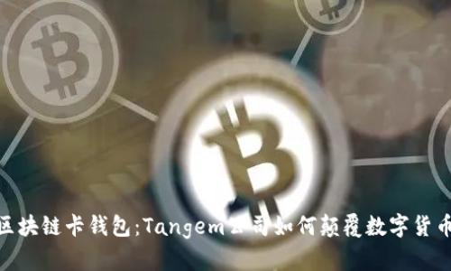 探索瑞士区块链卡钱包：Tangem公司如何颠覆数字货币存储体验