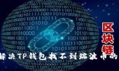 如何解决TP钱包找不到瑞波币的问题？