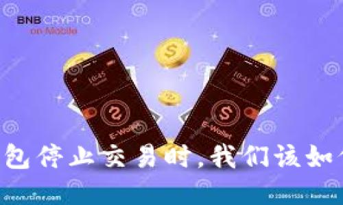 当TP钱包停止交易时,我们该如何应对?