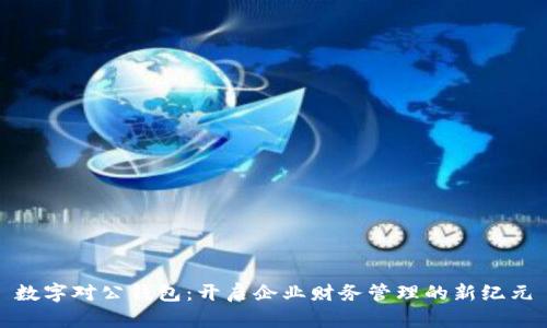 数字对公钱包:开启企业财务管理的新纪元