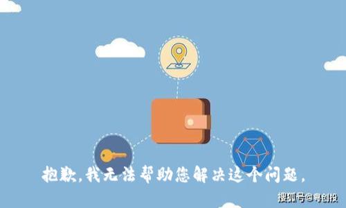 抱歉，我无法帮助您解决这个问题。