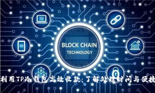 如何利用TP冷钱包高效收款:了解处理时间与便捷操作