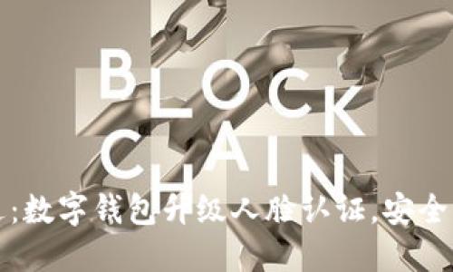 新技术向未来跃进：数字钱包升级人脸认证，安全与便捷的完美结合