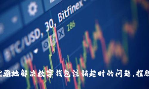 如何优雅地解决数字钱包注销超时的问题，摆脱烦恼！