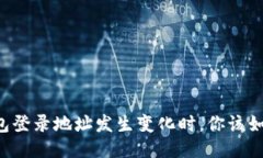 当TP钱包登录地址发生变化时，你该如何应对？