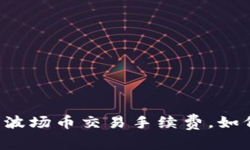 揭秘TP钱包波场币交易手续费,如何轻松省钱!