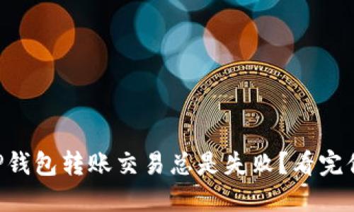 为什么TP钱包转账交易总是失败?看完你就懂了!