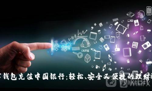 数字钱包充值中国银行:轻松、安全又便捷的理财选择