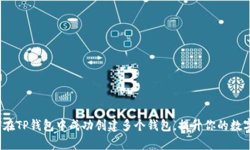 全面解析:如何在TP钱包中成功创建多个钱包,提升你的数字资产管理能力
