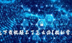 解决加密空间钱包下载视频不了怎么办？揭秘常