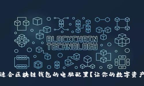 如何选择适合区块链钱包的电脑配置？让你的数字资产无忧管理