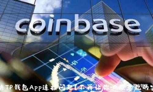 如何解决TP钱包App连接问题?不再让你心烦意乱的实用指南