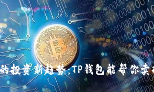 小池币种的投资新趋势:TP钱包能帮你卖掉它们吗?