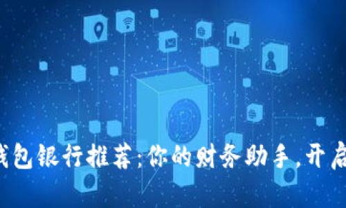 最佳数字钱包银行推荐：你的财务助手，开启无忧生活！