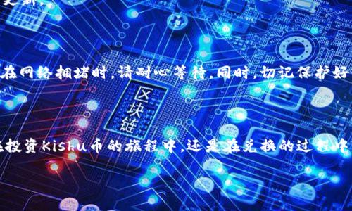   如何在TP钱包中轻松兑换Kishu币，让你轻松掌握数字资产 / 

 guanjianci Kishu币, TP钱包, 数字资产, 兑换指南 /guanjianci 

前言：数字货币的魅力

现如今，数字货币已经成为许多人日常生活中的重要组成部分。随着区块链技术的发展，越来越多的人开始关注和投资数字资产，而Kishu币就是在这场金融革命中崭露头角的一员。在这个充满机会的世界里，如何将你的Kishu币兑换为其他数字资产或法币，成了许多爱好者深思的话题。在这里，我们将为你带来一个简单易懂的指南，帮助你在TP钱包中轻松实现Kishu币的兑换。

什么是Kishu币？

Kishu币是一种去中心化的加密货币，它以轻松投资和社区为导向，设计理念是让普通投资者都能参与到加密货币的潮流中来。这种币种的特点在于其低价的市场定位，吸引了大量用户的关注。虽然Kishu币在整个市场中的市值并不算高，但它的社区氛围和活跃度使它成为许多新手投资者的首选。

TP钱包简介

TP钱包（Token Pocket）是一款功能强大的数字资产管理工具，它既支持多种数字货币，也具备去中心化交易所的功能。用户可以通过TP钱包轻松地进行资产管理、交易、兑换等操作。该钱包以用户友好的界面和良好的安全性而闻名，备受数字货币爱好者的青睐。

在TP钱包中兑换Kishu币的步骤

h4第一步：下载并安装TP钱包/h4

如果你还没有安装TP钱包，首先需要在应用商店中搜索并下载安装。TP钱包支持iOS和Android设备，用户可以根据自己的设备选择对应版本。下载安装完成后，打开应用并进行账户注册，按照提示创建钱包并备份助记词。

h4第二步：导入或创建Kishu币钱包/h4

成功注册后，你需要在钱包中添加Kishu币。点击“添加资产”，搜索“Kishu”并选择相应的币种。如果你已经拥有Kishu币，也可以通过导入私钥等方式将其添加到TP钱包中。

h4第三步：选择兑换功能/h4

找到你在TP钱包中添加的Kishu币，点击进入币种详情页面，选择“兑换”或“交易”功能。TP钱包内置了多种交易对，你可以选择将Kishu币兑换成其他主流币种，如USDT、ETH等，或者直接兑换成法币。

h4第四步：填写兑换信息/h4

在兑换界面，你需要输入要兑换的Kishu币数量，以及你希望获得的其他币种数量。TP钱包会自动为你计算出交易时的汇率和手续费。务必在确认前仔细核对这些数据，保证信息无误。

h4第五步：确认交易/h4

在确认所有信息正确无误后，你可以点击“确认兑换”。系统会提示你确认交易，确保你对交易的成本和潜在风险有充分了解。确认后，交易将被提交，你只需耐心等待交易完成即可。

h4第六步：查看交易状态/h4

通过TP钱包的交易记录功能，你可以随时查看当前交易的进度。一般情况下，若兑换正常，所需时间不会太长。当交易成功完成后，相应的币种余额会立即在你的钱包中更新。

注意事项

在进行Kishu币的兑换时，有几个注意事项需要牢记。首先，确保你的TP钱包保持更新，避免由于版本较旧而导致的使用不便；其次，网络波动可能会影响交易速度，因此在网络拥堵时，请耐心等待。同时，切记保护好你的钱包和私钥，不要泄露任何信息，确保资产的安全。

总结：轻松兑换你的Kishu币

通过以上步骤，你现在已经了解如何在TP钱包中兑换Kishu币。随着对数字资产的深入了解，许多新手也在不断积累经验，逐渐掌握了这些资产的管理和运用。无论是在投资Kishu币的旅程中，还是在兑换的过程中，我们希望你都能享受到这一切带来的乐趣与价值。在数字货币的世界里，机会与挑战并存，积极参与、不断学习，将是你获取成功的关键。

最后，希望这篇文章能帮助你顺利完成Kishu币在TP钱包中的兑换。如果你还有更多疑问或需要进一步的帮助，欢迎随时与我们联系，共同探讨数字资产的精彩未来。