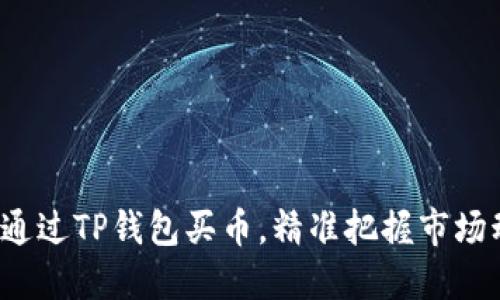 如何通过TP钱包买币,精准把握市场动向?