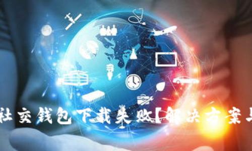 为何你的加密社交钱包下载失败？解决方案与常见问题解析