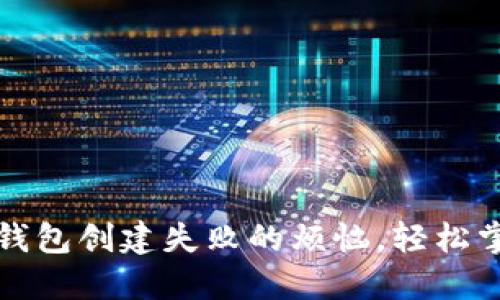 如何解决TP钱包创建失败的烦恼,轻松掌握解决方案
