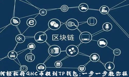 如何轻松将GHC币提到TP钱包:一步一步教你操作!