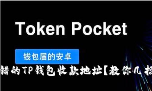 : 如何挽救转错的TP钱包收款地址?教你几招快速处理方法