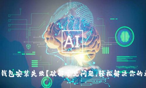 加密钱包安装失败？破解常见问题，轻松解决你的烦恼！