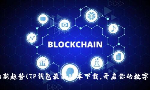 掌握金融新趋势!TP钱包最新版本下载,开启你的数字资产之旅